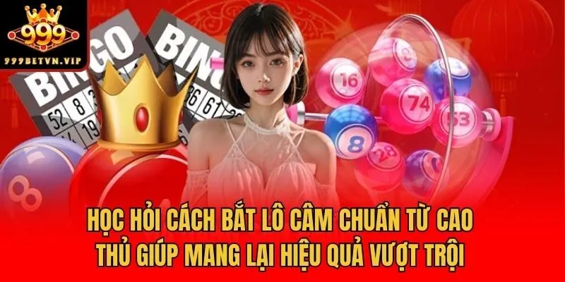 Học hỏi cách bắt lô câm chuẩn từ cao thủ giúp mang lại hiệu quả vượt trội