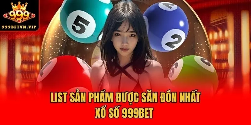 List sản phẩm được săn đón nhất xổ số 999bet 