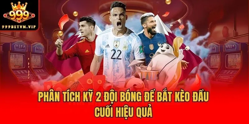 Phân tích kỹ 2 đội bóng để bắt kèo đầu cuối hiệu quả