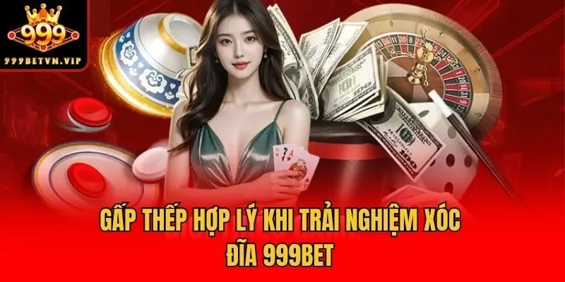 Gấp thếp hợp lý khi trải nghiệm xóc đĩa 999bet