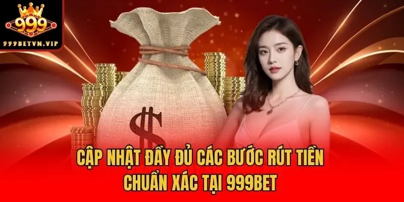 Cập nhật đầy đủ các bước rút tiền chuẩn xác tại 999bet