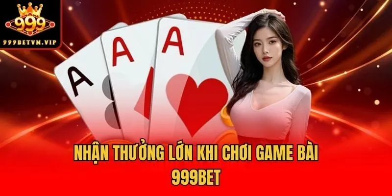 Nhận thưởng lớn khi chơi game bài 999bet