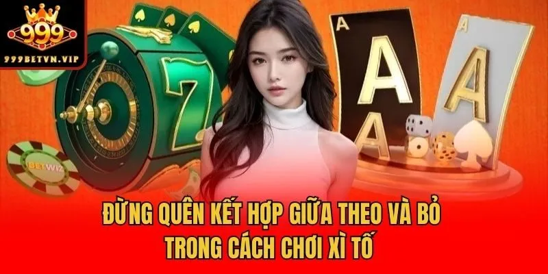 Đừng quên kết hợp giữa theo và bỏ trong cách chơi xì tố 