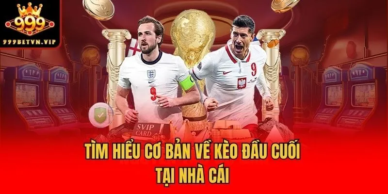 Tìm hiểu cơ bản về kèo đầu cuối tại nhà cái