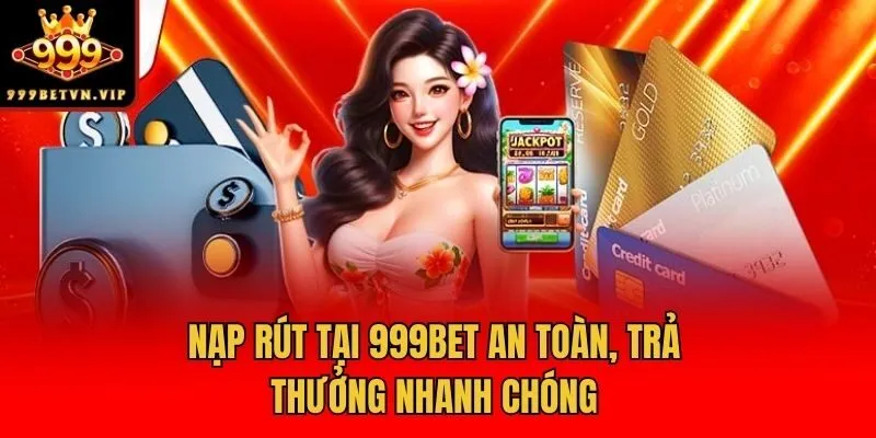 Nạp rút tại 999bet an toàn, trả thưởng nhanh chóng